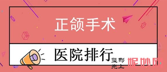 武漢正頜手術醫院排名,都是知（zhī）名正規醫院入圍附正頜手術價格一覽表