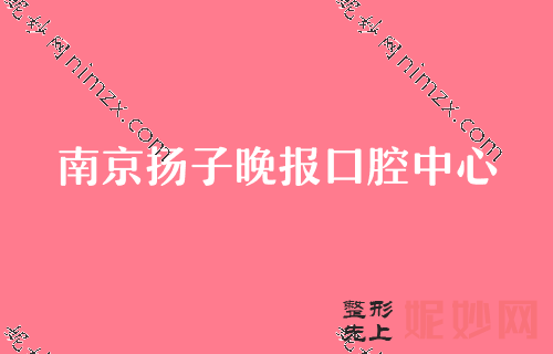 2022年南京牙科醫院排行榜前三名分享！南京月牙兒領銜專家價（jià）格表分享（xiǎng）